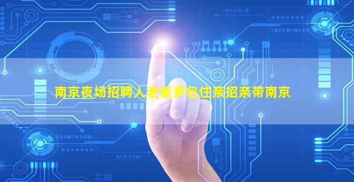 南京夜场招聘人老板多包住亲招亲带南京