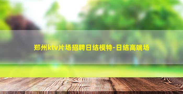 郑州ktv片场招聘日结模特-日结高端场